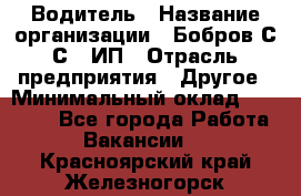 Водитель › Название организации ­ Бобров С.С., ИП › Отрасль предприятия ­ Другое › Минимальный оклад ­ 25 000 - Все города Работа » Вакансии   . Красноярский край,Железногорск г.